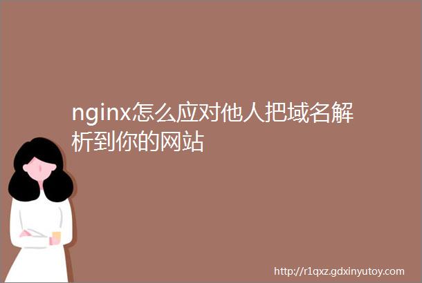 nginx怎么应对他人把域名解析到你的网站