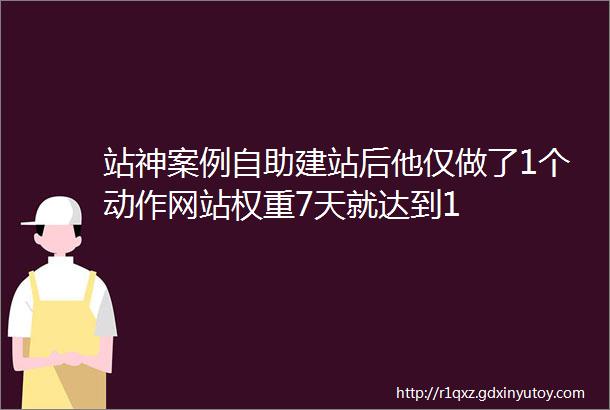 站神案例自助建站后他仅做了1个动作网站权重7天就达到1