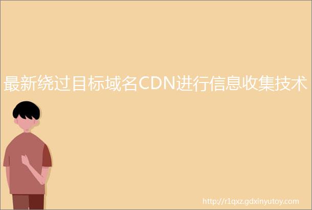 最新绕过目标域名CDN进行信息收集技术