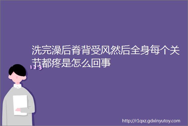 洗完澡后脊背受风然后全身每个关节都疼是怎么回事