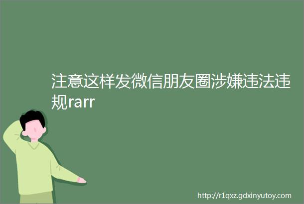 注意这样发微信朋友圈涉嫌违法违规rarr